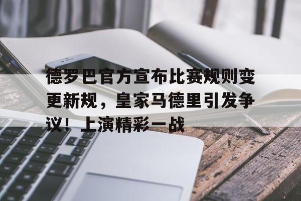 包含德罗巴官方宣布比赛规则变更新规，皇家马德里引发争议！上演精彩一战的词条