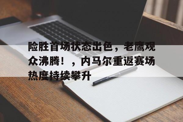 ayx sports-险胜首场状态出色，老鹰观众沸腾！，内马尔重返赛场热度持续攀升的简单介绍